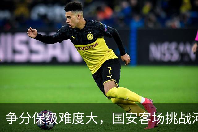 争分保级难度大，国安客场挑战河南迫在眉睫