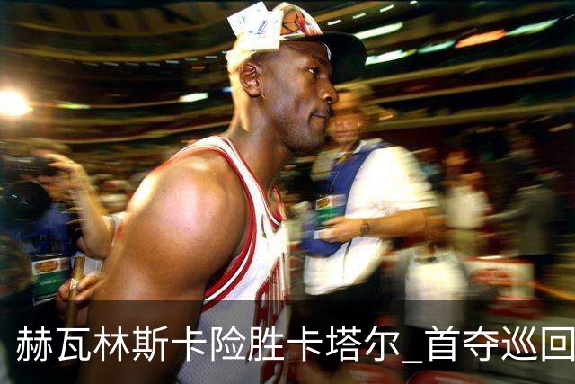 赫瓦林斯卡险胜卡塔尔 首夺巡回赛冠军 排名跃升至11位